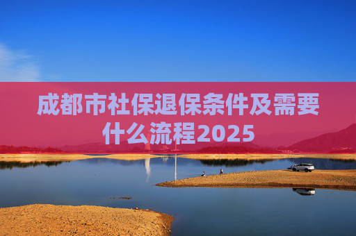 成都市社保退保条件及需要什么流程2025