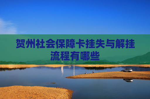 贺州社会保障卡挂失与解挂流程有哪些