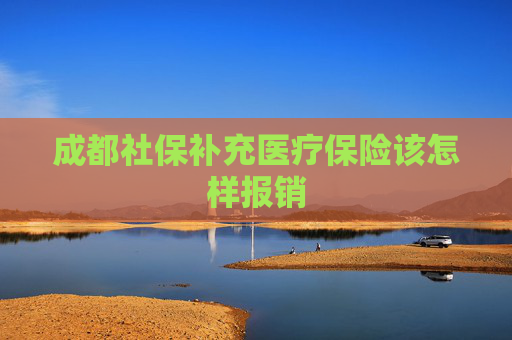成都社保补充医疗保险该怎样报销