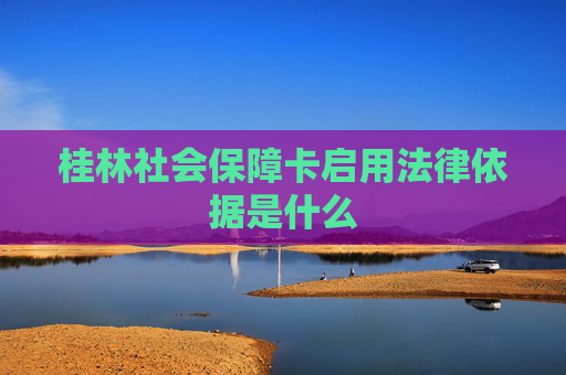 桂林社会保障卡启用法律依据是什么
