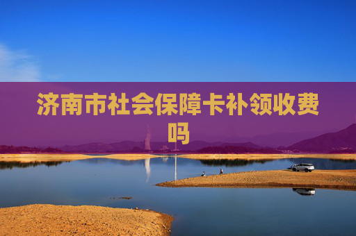济南市社会保障卡补领收费吗