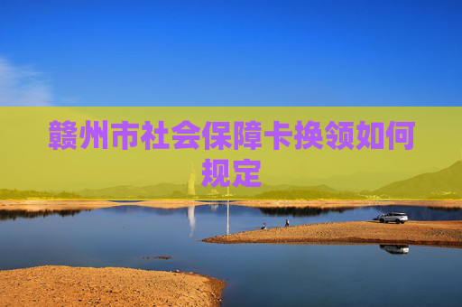 赣州市社会保障卡换领如何规定
