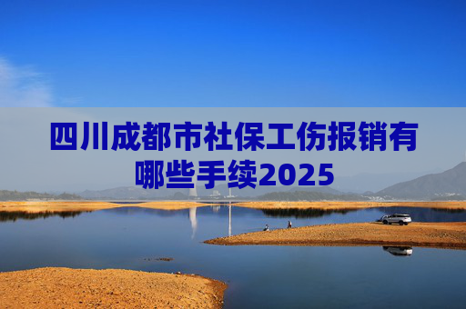 四川成都市社保工伤报销有哪些手续2025