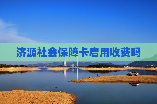 济源社会保障卡启用收费吗