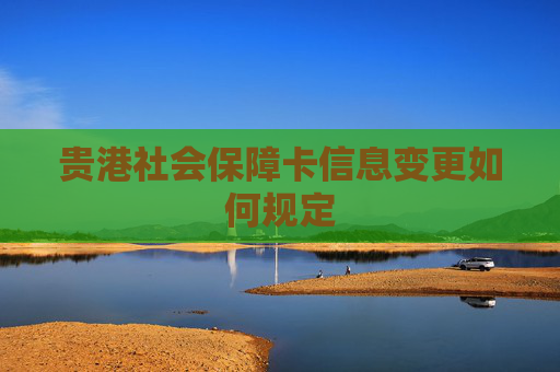贵港社会保障卡信息变更如何规定