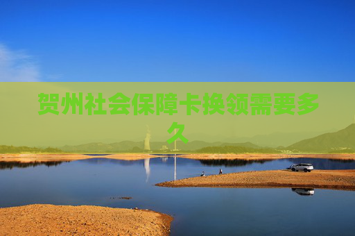 贺州社会保障卡换领需要多久