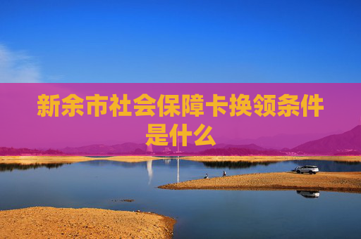 新余市社会保障卡换领条件是什么