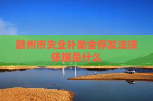 赣州市失业补助金停发法律依据是什么