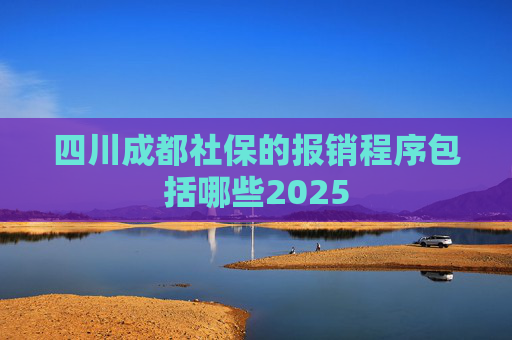 四川成都社保的报销程序包括哪些2025