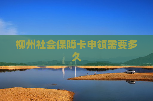 柳州社会保障卡申领需要多久