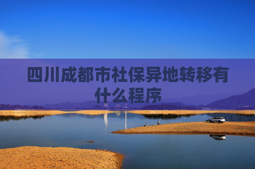 四川成都市社保异地转移有什么程序