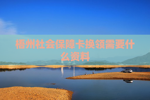 梧州社会保障卡换领需要什么资料