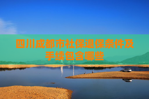 四川成都市社保退保条件及手续包含哪些