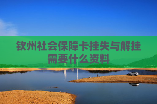 钦州社会保障卡挂失与解挂需要什么资料