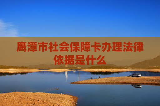 鹰潭市社会保障卡办理法律依据是什么