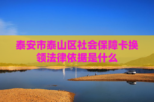 泰安市泰山区社会保障卡换领法律依据是什么