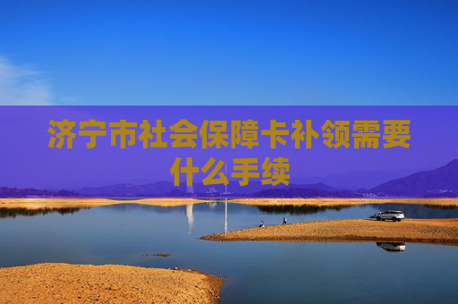 济宁市社会保障卡补领需要什么手续