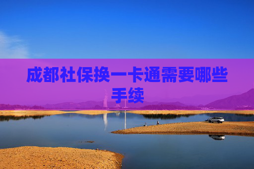 成都社保换一卡通需要哪些手续