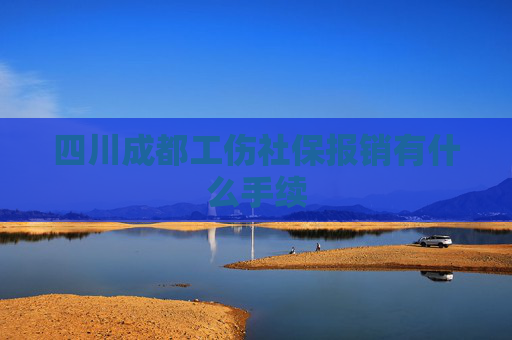 四川成都工伤社保报销有什么手续