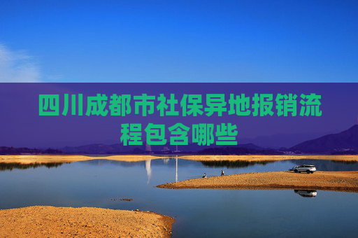 四川成都市社保异地报销流程包含哪些
