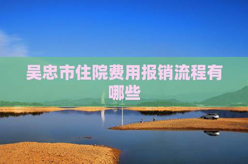 吴忠市住院费用报销流程有哪些