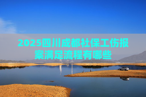 2025四川成都社保工伤报案满足流程有哪些