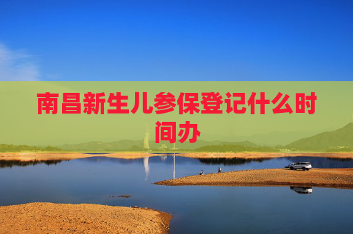 南昌新生儿参保登记什么时间办