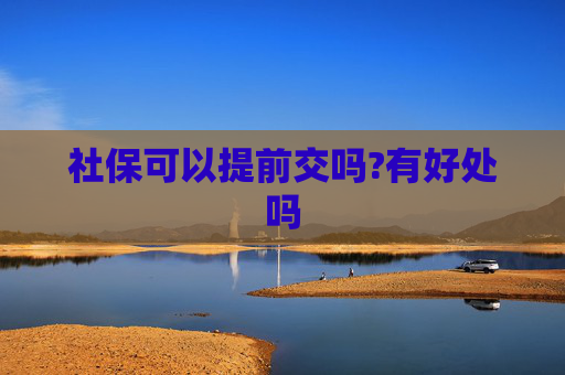 社保可以提前交吗?有好处吗