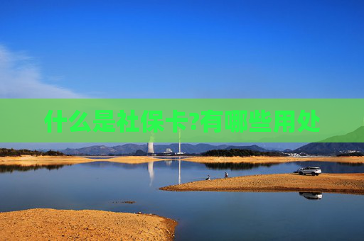 什么是社保卡?有哪些用处