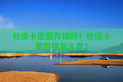 社保卡里面有钱吗？社保卡里的钱怎么查？
