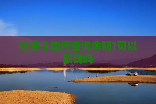 社保卡如何查询余额?可以取钱吗