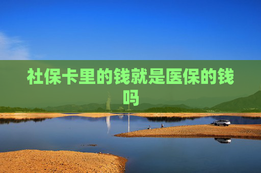 社保卡里的钱就是医保的钱吗
