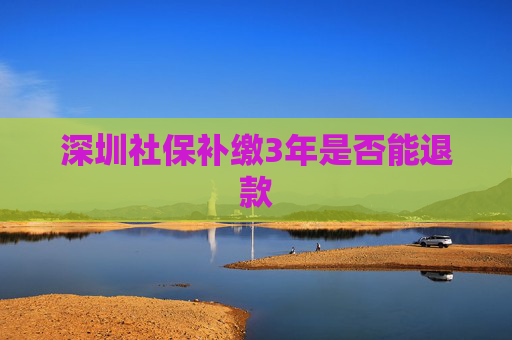 深圳社保补缴3年是否能退款