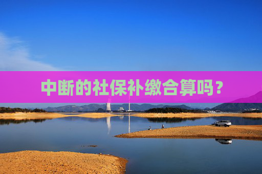 中断的社保补缴合算吗？