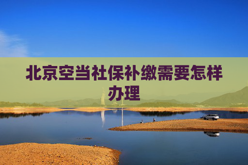 北京空当社保补缴需要怎样办理